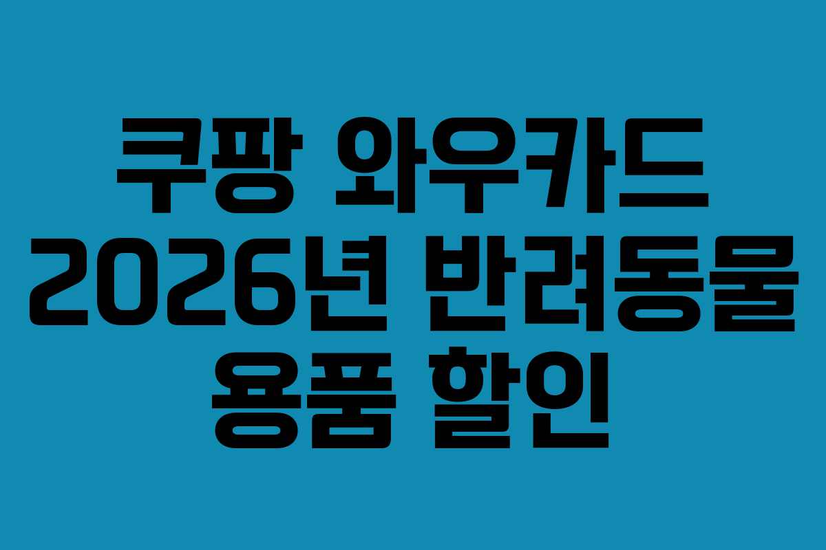 쿠팡 와우카드 2026년 반려동물 용품 할인