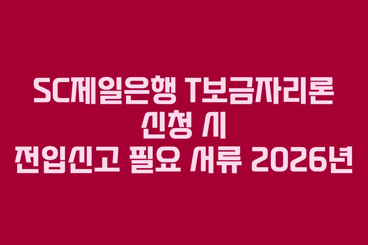 SC제일은행 T보금자리론 신청 시 전입신고 필요 서류 2026년