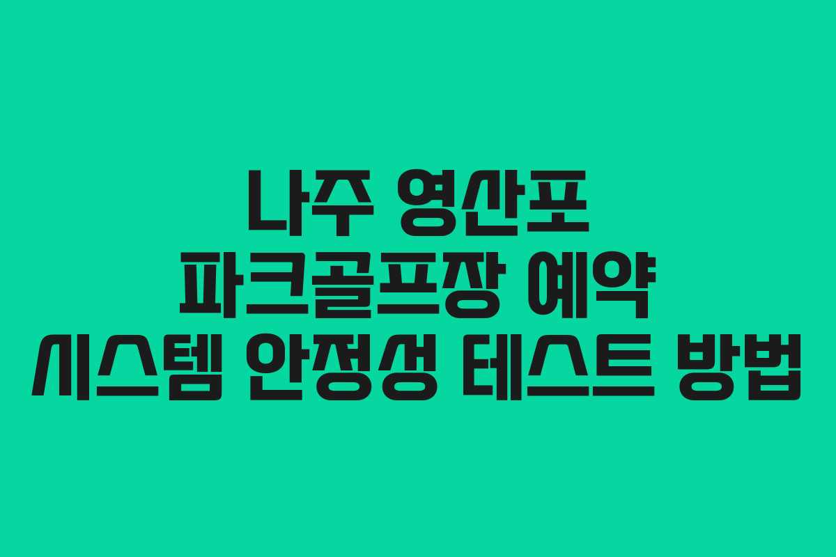 나주 영산포 파크골프장 예약 시스템 안정성 테스트 방법