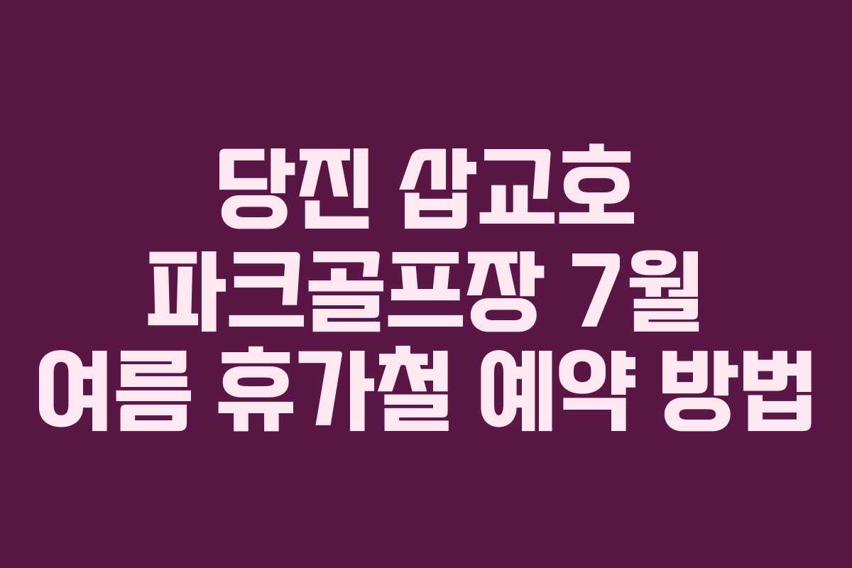당진 삽교호 파크골프장 7월 여름 휴가철 예약 방법