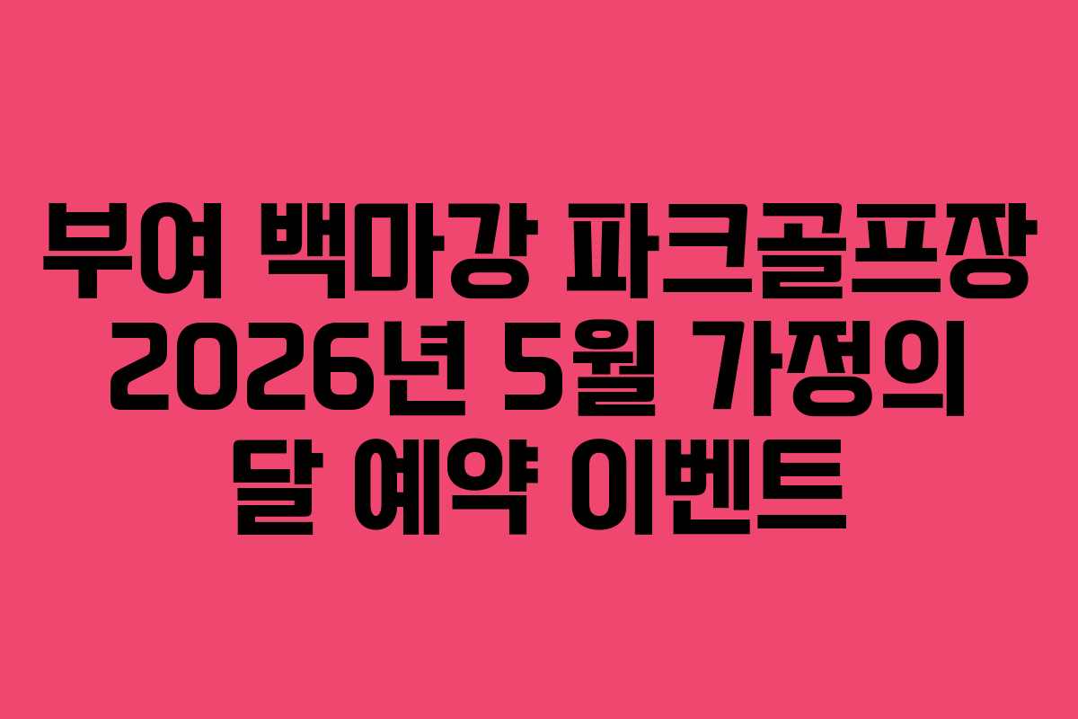 부여 백마강 파크골프장 2026년 5월 가정의 달 예약 이벤트