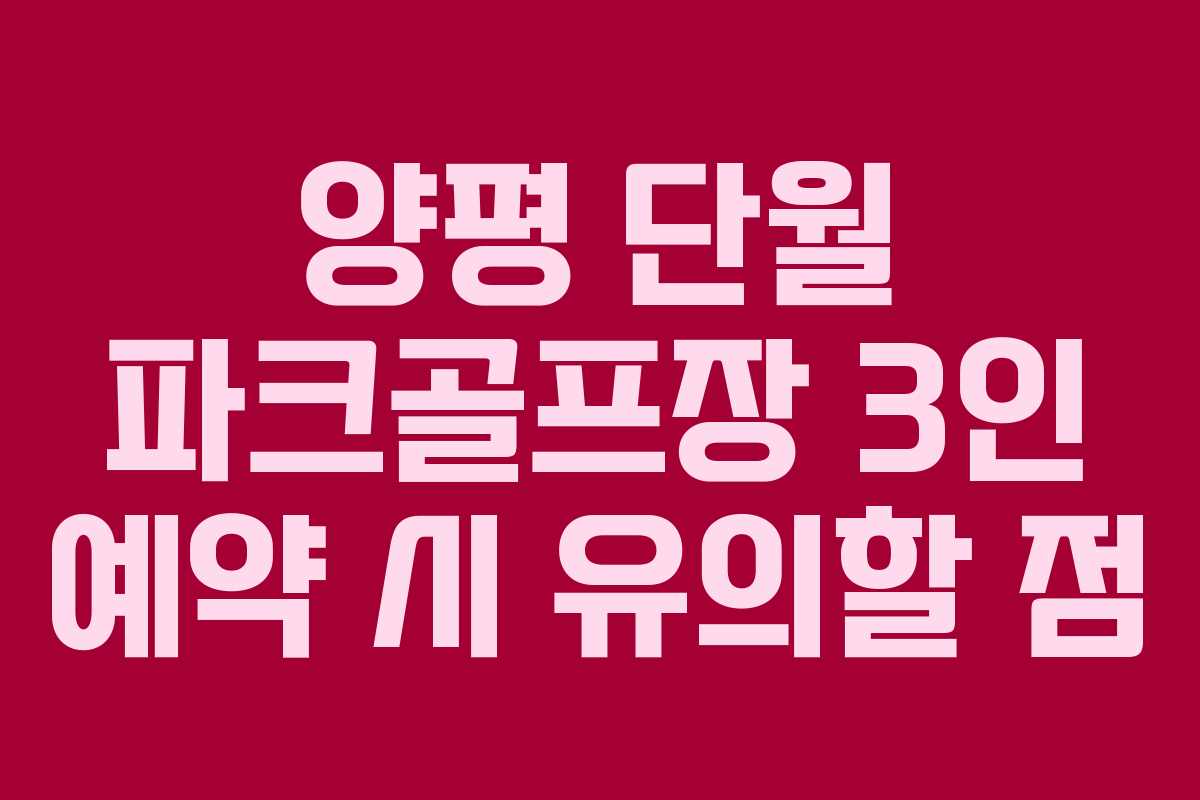 양평 단월 파크골프장 3인 예약 시 유의할 점