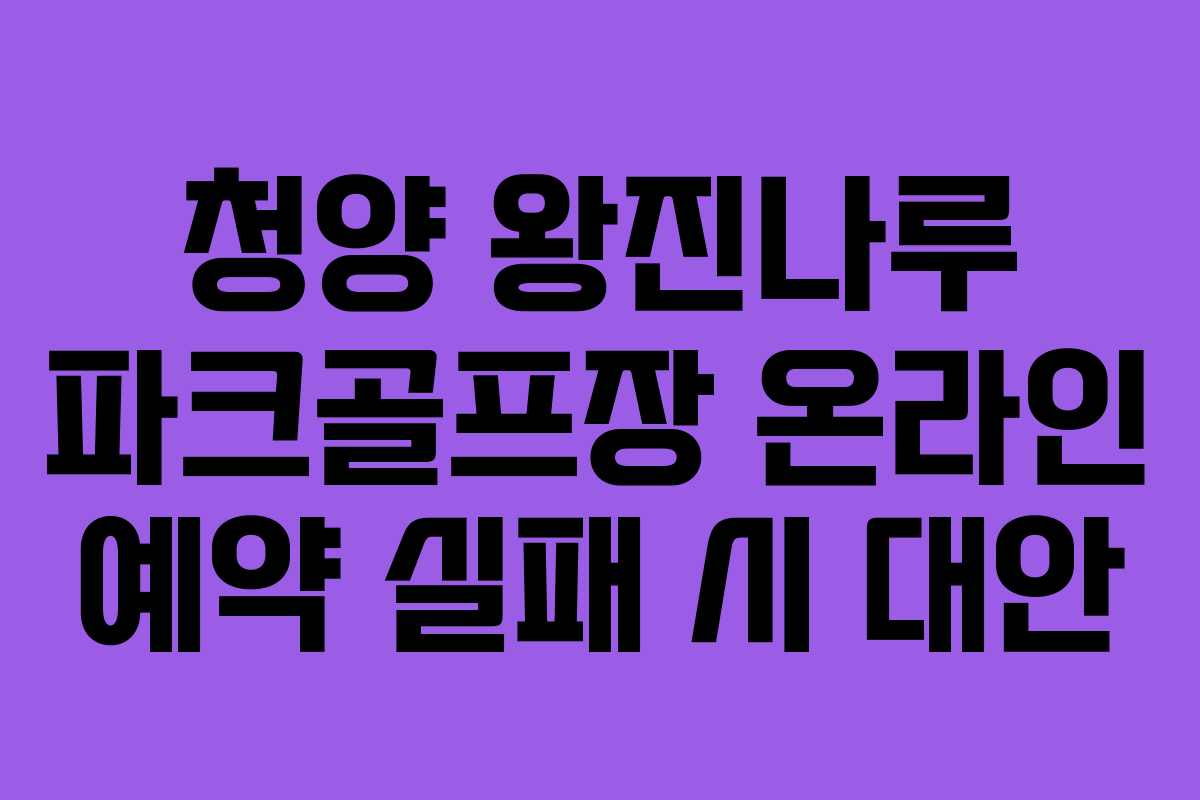 청양 왕진나루 파크골프장 온라인 예약 실패 시 대안