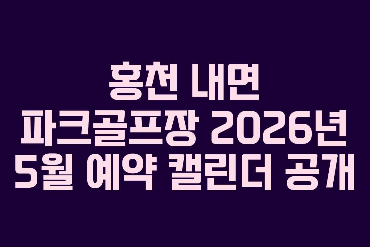 홍천 내면 파크골프장 2026년 5월 예약 캘린더 공개