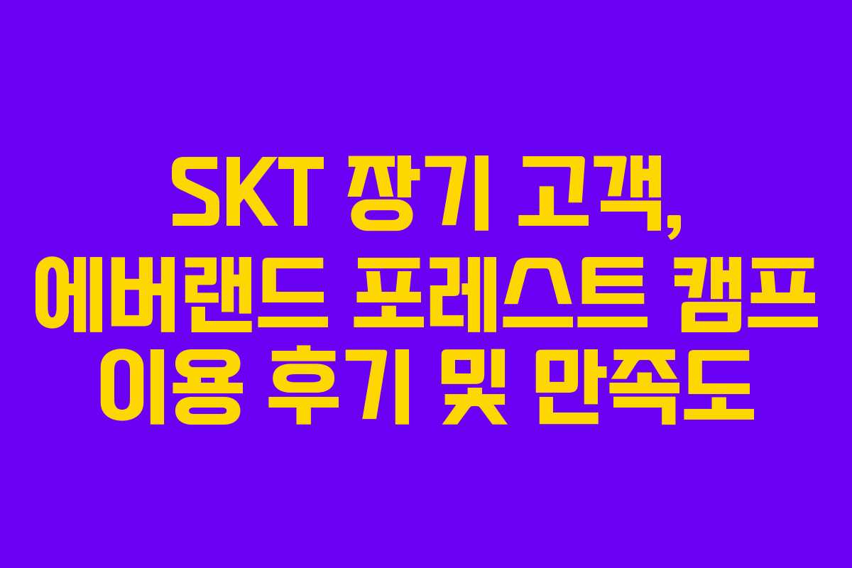 SKT 장기 고객, 에버랜드 포레스트 캠프 이용 후기 및 만족도