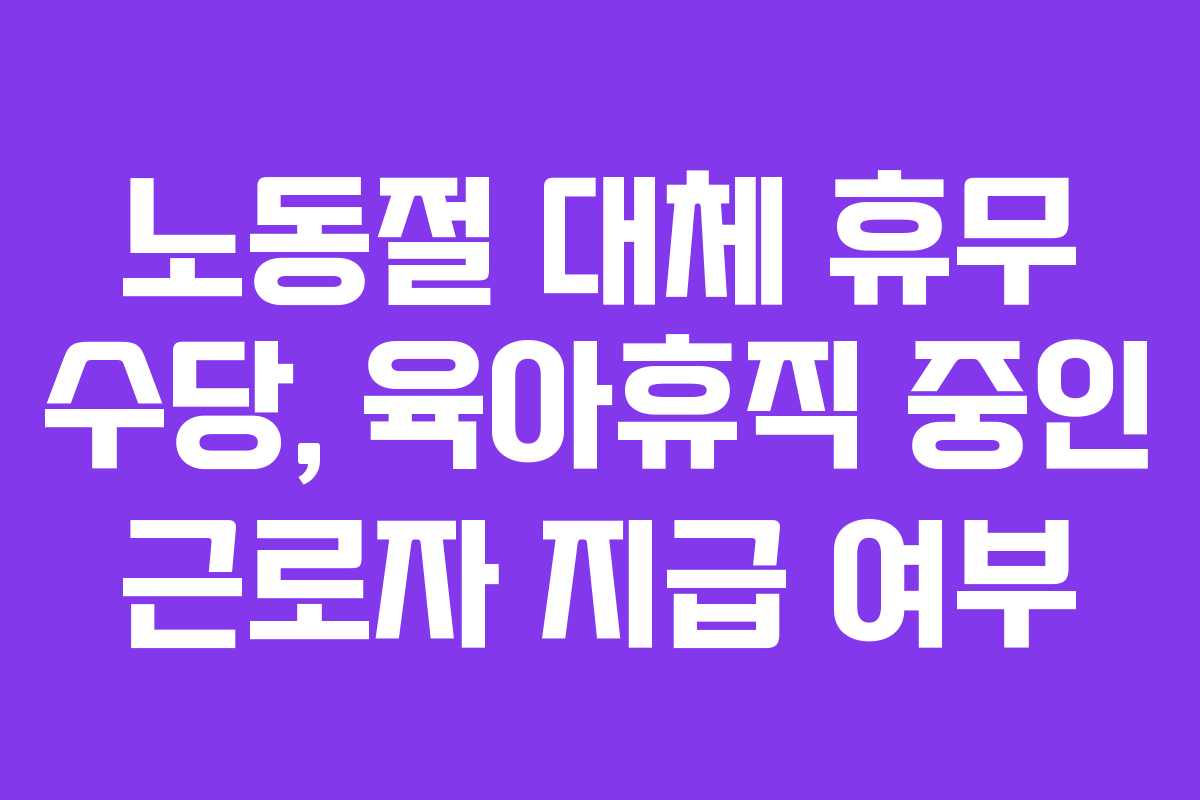 노동절 대체 휴무 수당, 육아휴직 중인 근로자 지급 여부
