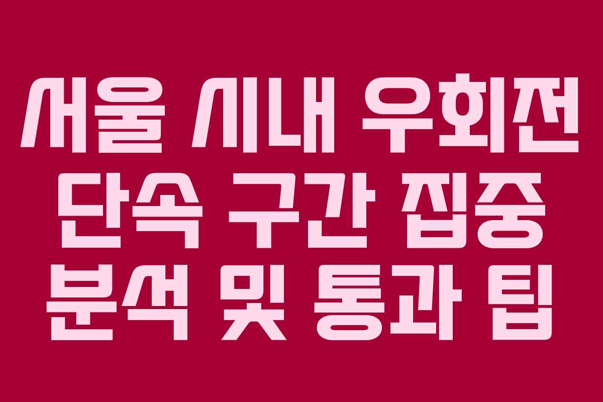 서울 시내 우회전 단속 구간 집중 분석 및 통과 팁