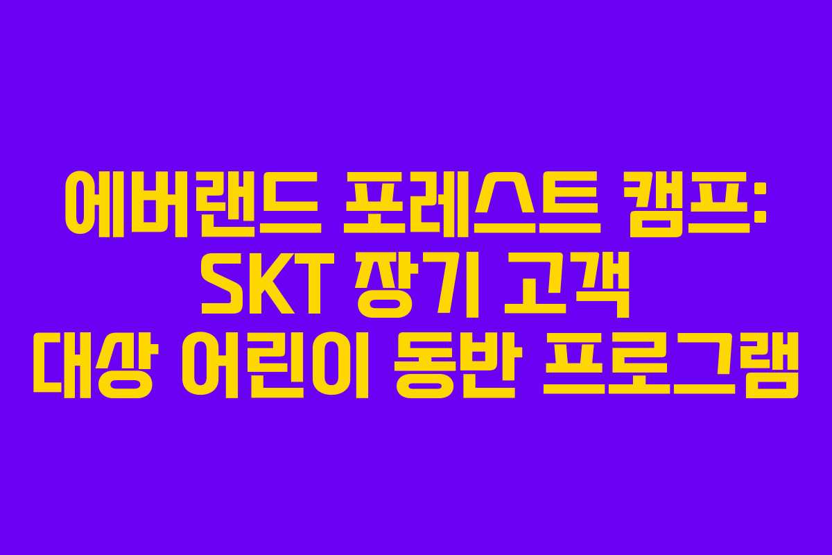 에버랜드 포레스트 캠프: SKT 장기 고객 대상 어린이 동반 프로그램