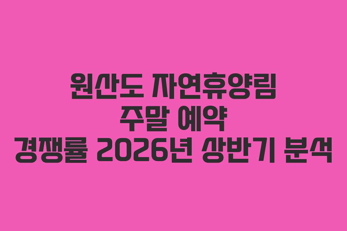 원산도 자연휴양림 주말 예약 경쟁률 2026년 상반기 분석