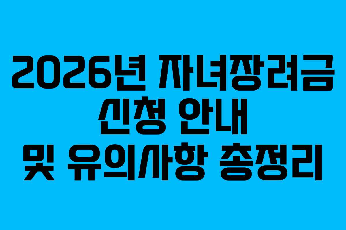 2026년 자녀장려금 신청 안내 및 유의사항 총정리