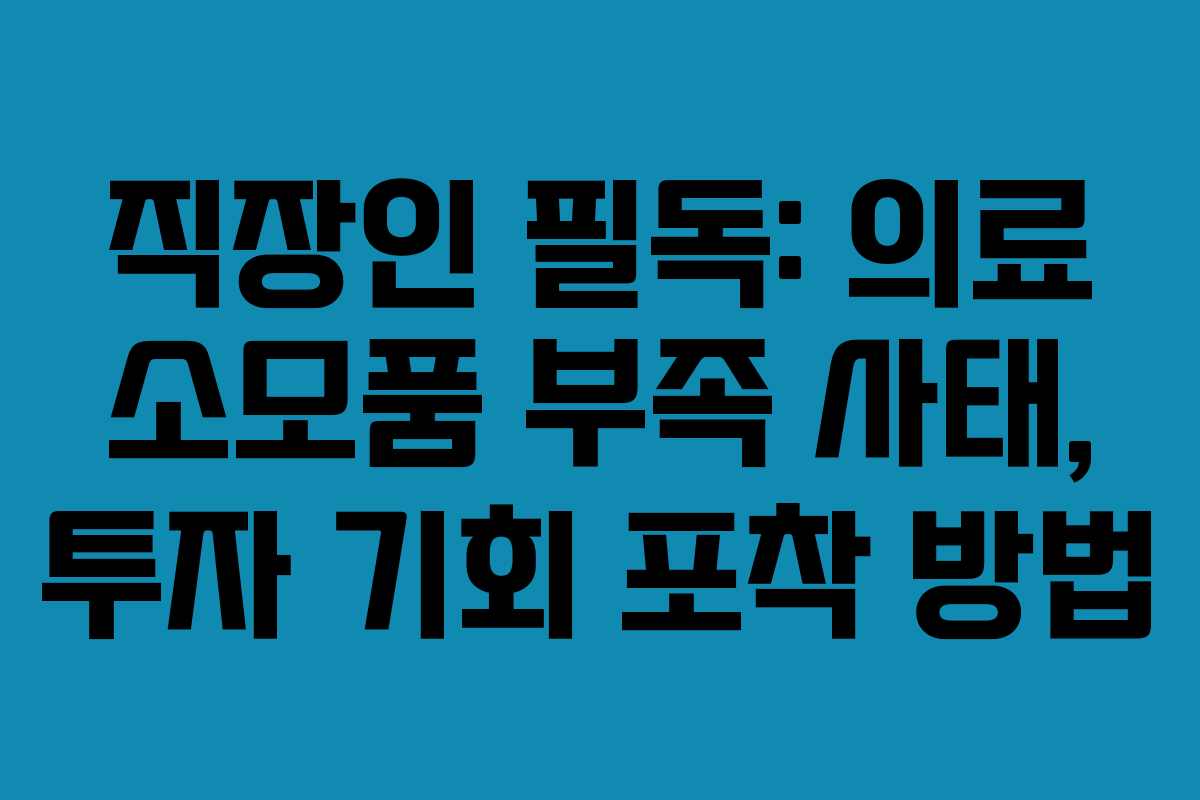 직장인 필독: 의료 소모품 부족 사태, 투자 기회 포착 방법