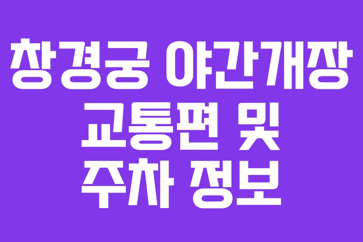 창경궁 야간개장 교통편 및 주차 정보
