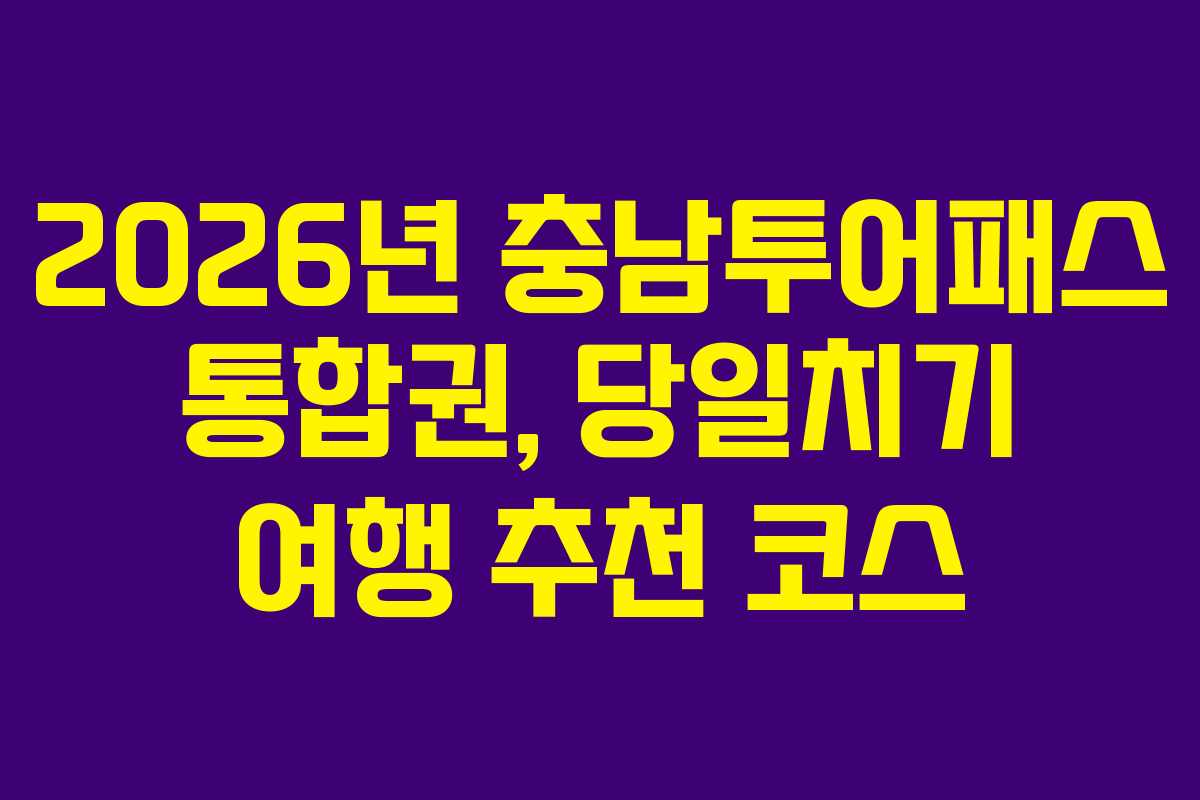 2026년 충남투어패스 통합권, 당일치기 여행 추천 코스