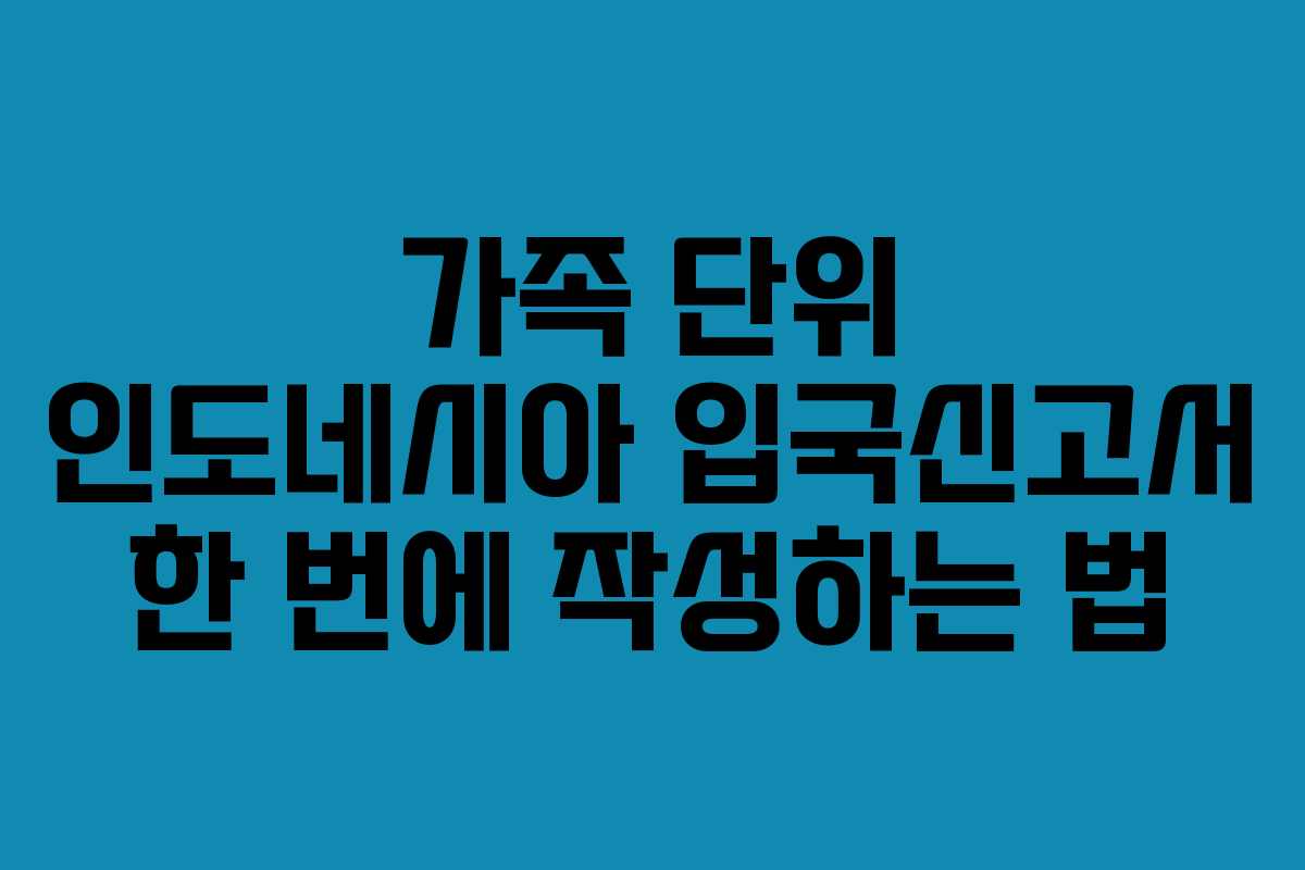 가족 단위 인도네시아 입국신고서 한 번에 작성하는 법