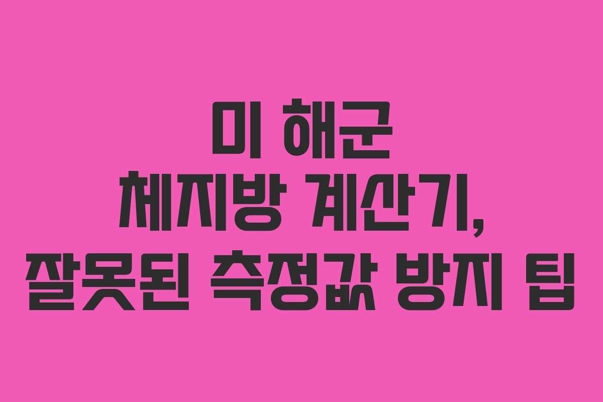 미 해군 체지방 계산기, 잘못된 측정값 방지 팁