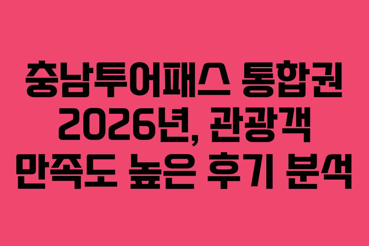 충남투어패스 통합권 2026년, 관광객 만족도 높은 후기 분석