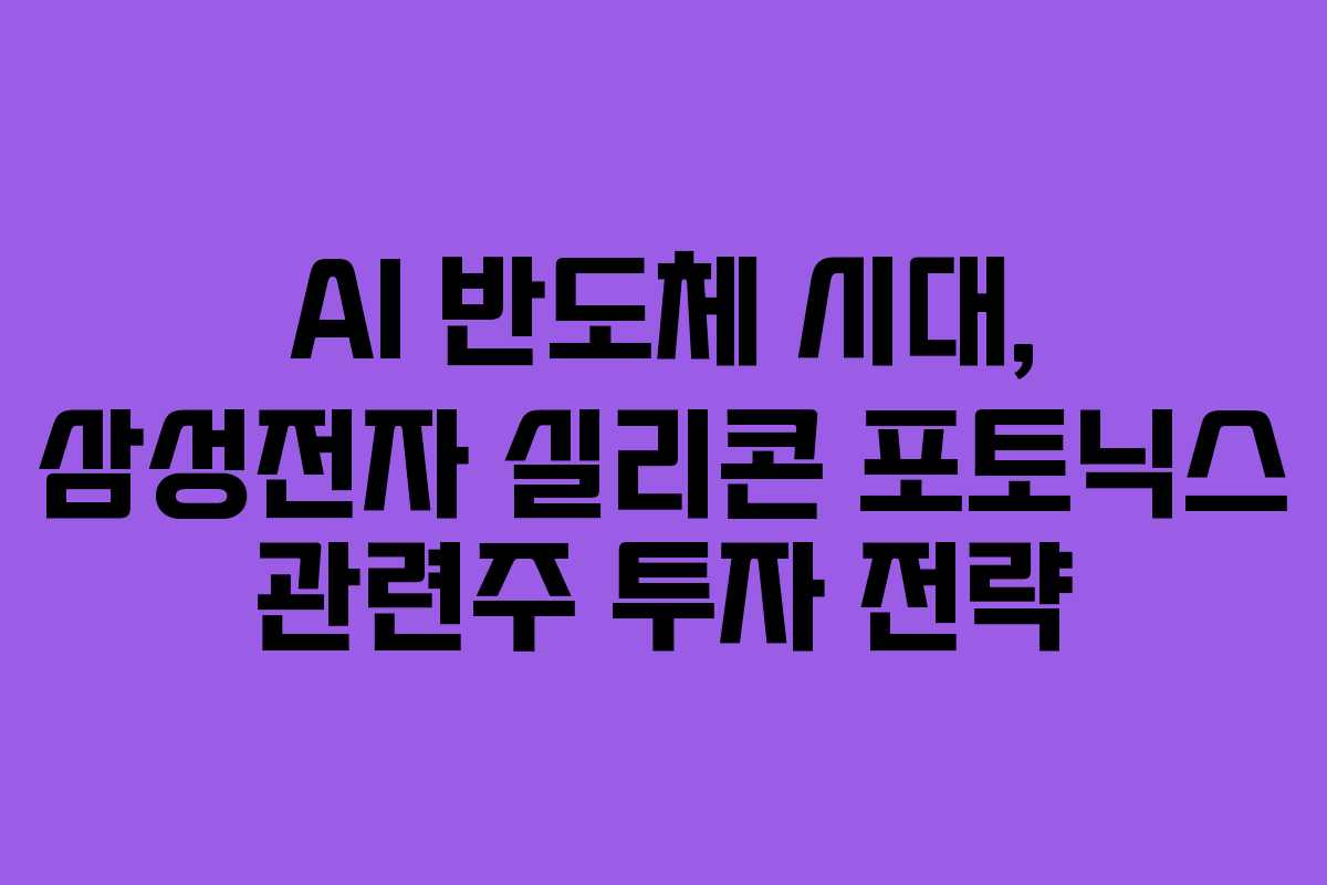 AI 반도체 시대, 삼성전자 실리콘 포토닉스 관련주 투자 전략