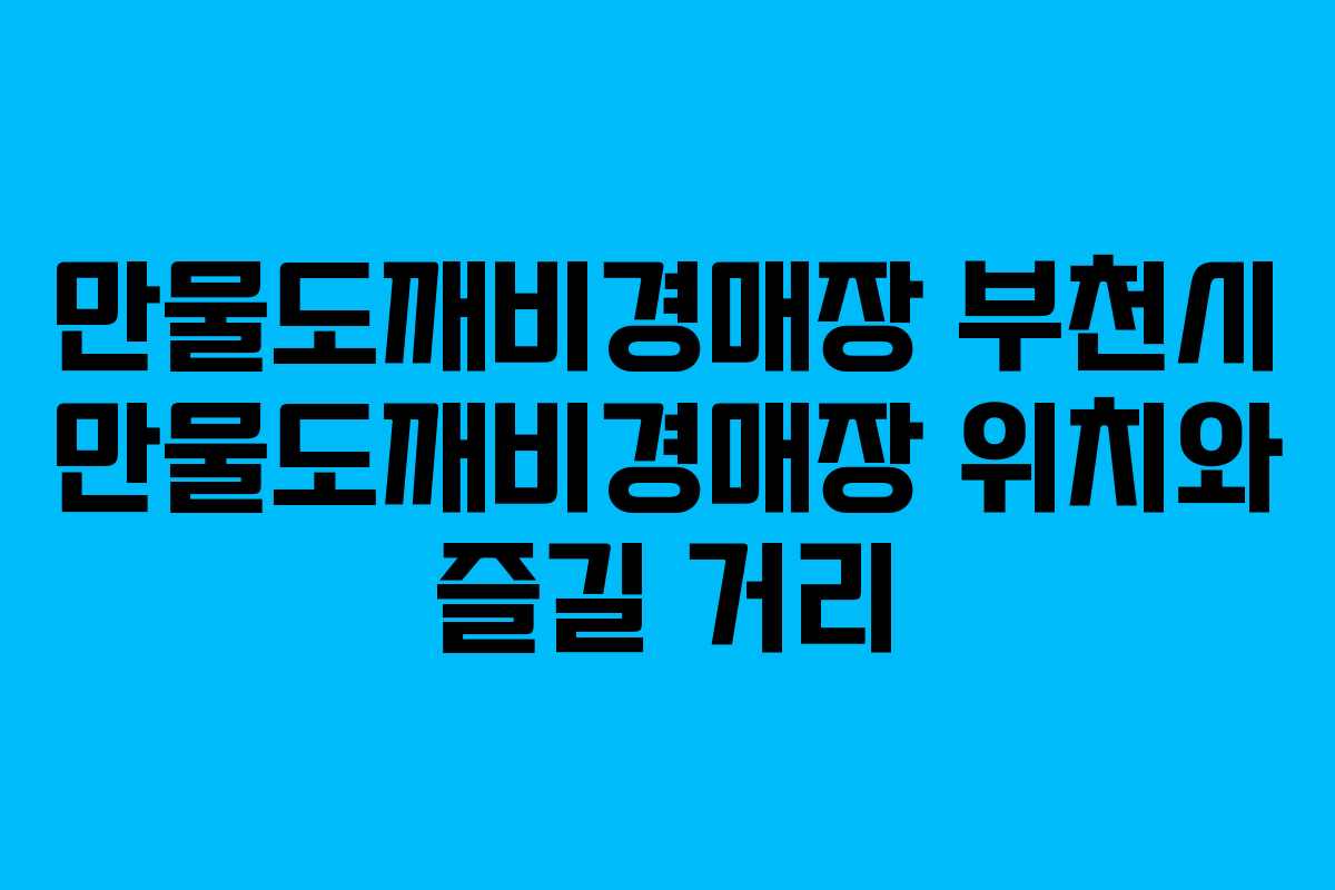 만물도깨비경매장 부천시 만물도깨비경매장 위치와 즐길 거리