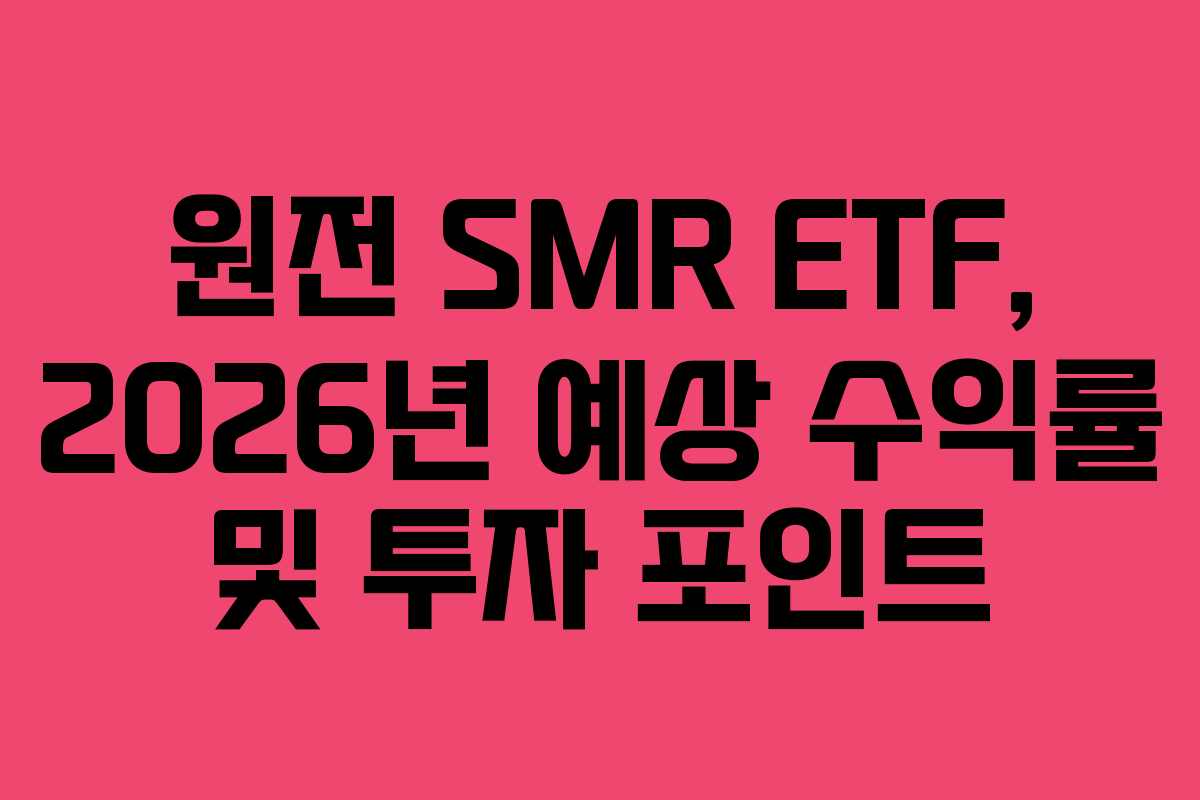 원전 SMR ETF, 2026년 예상 수익률 및 투자 포인트