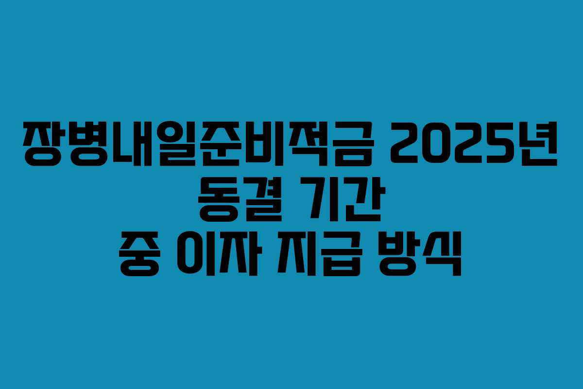 장병내일준비적금 2025년 동결 기간 중 이자 지급 방식
