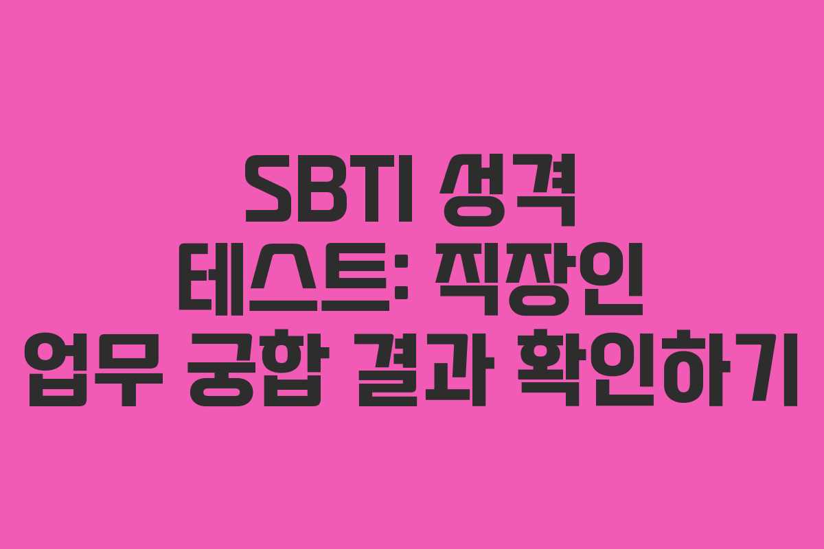SBTI 성격 테스트: 직장인 업무 궁합 결과 확인하기