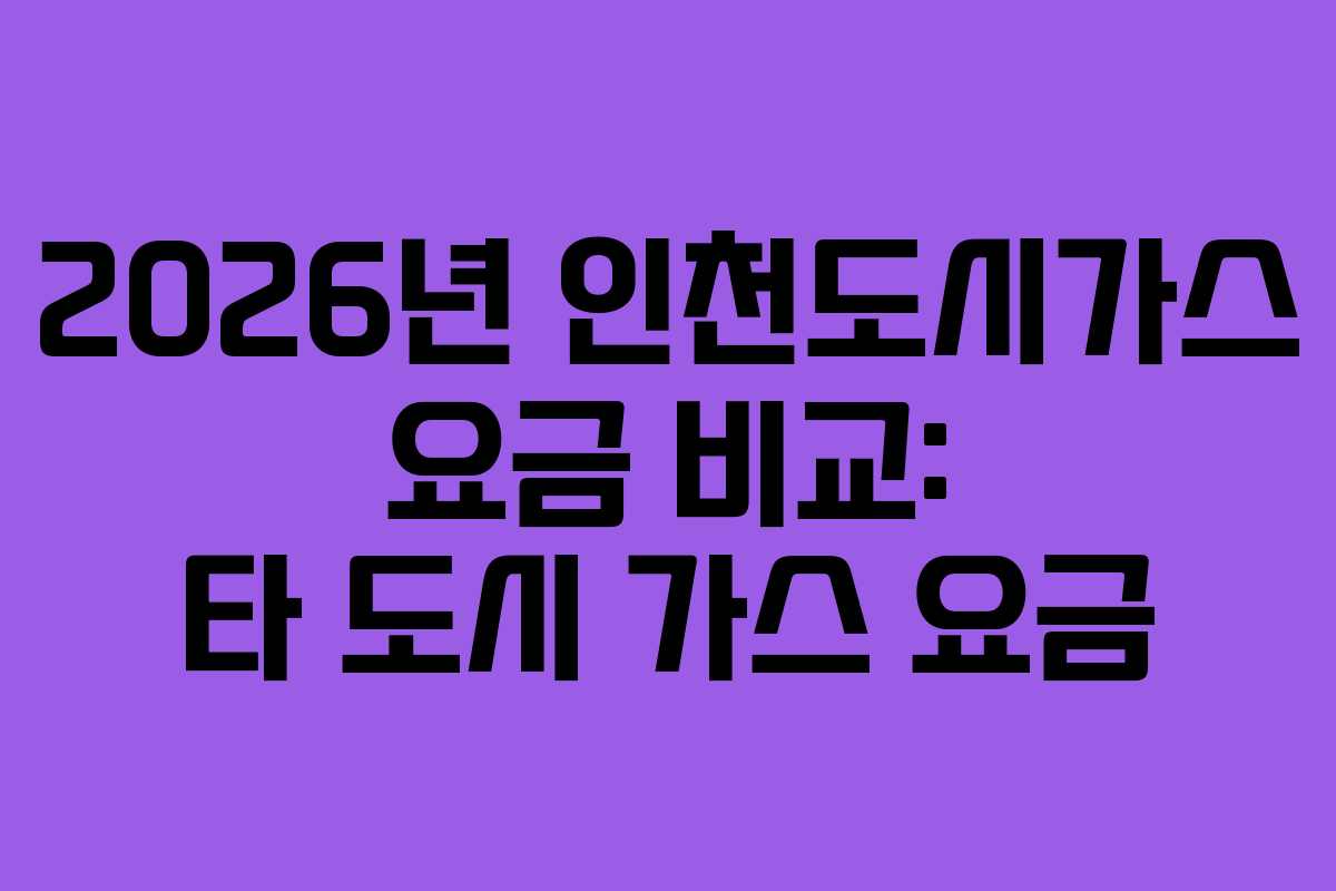2026년 인천도시가스 요금 비교: 타 도시 가스 요금