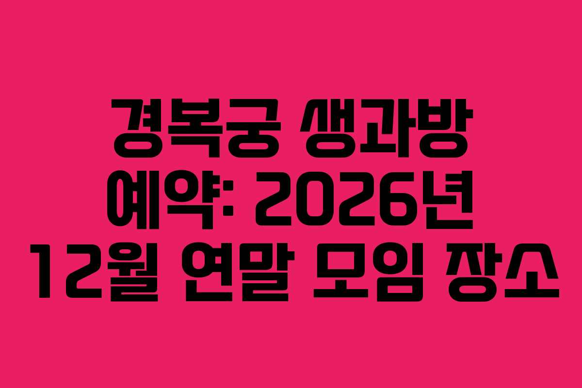 경복궁 생과방 예약: 2026년 12월 연말 모임 장소