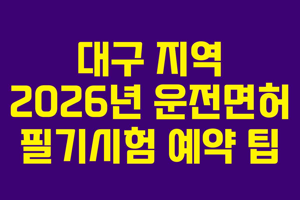 대구 지역 2026년 운전면허 필기시험 예약 팁