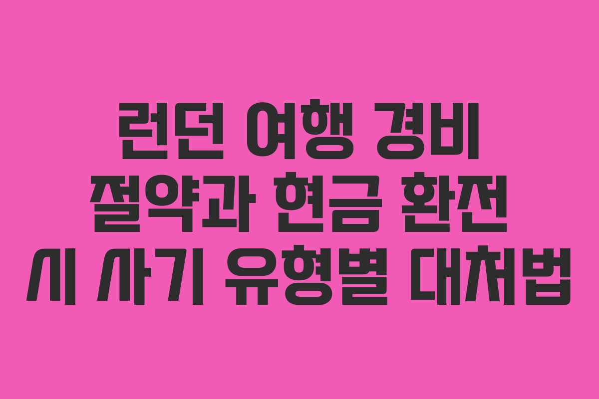 런던 여행 경비 절약과 현금 환전 시 사기 유형별 대처법