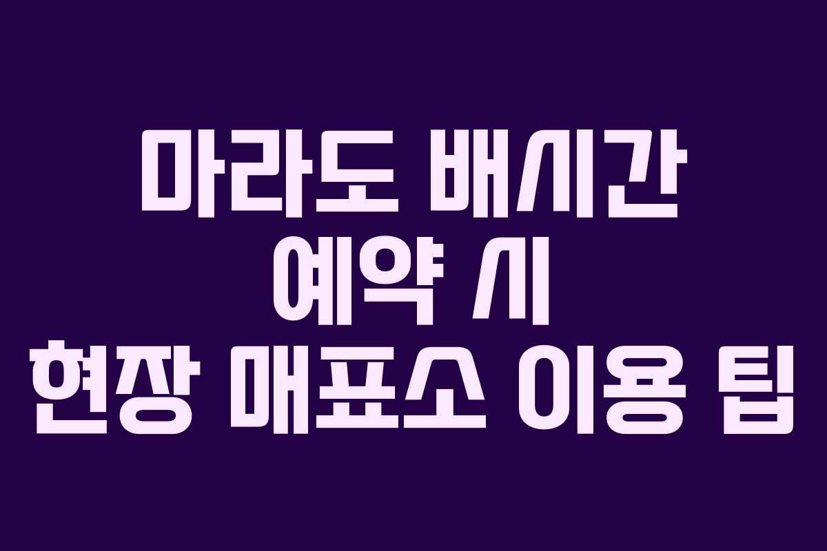 마라도 배시간 예약 시 현장 매표소 이용 팁