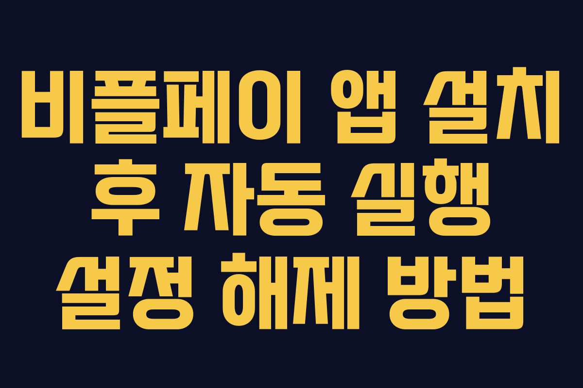 비플페이 앱 설치 후 자동 실행 설정 해제 방법