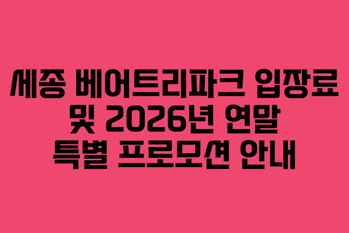 세종 베어트리파크 입장료 및 2026년 연말 특별 프로모션 안내