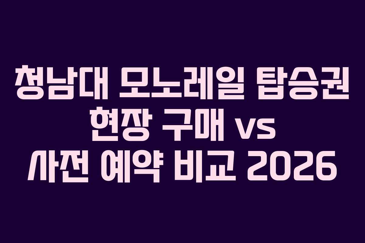 청남대 모노레일 탑승권 현장 구매 vs 사전 예약 비교 2026