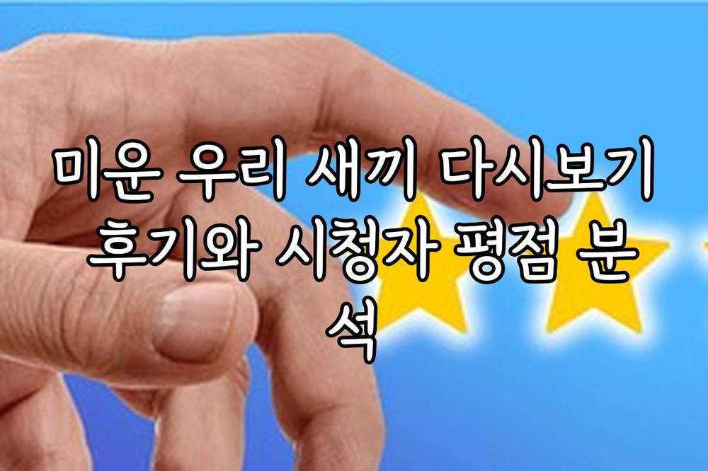 미운 우리 새끼 다시보기 후기와 시청자 평점 분석