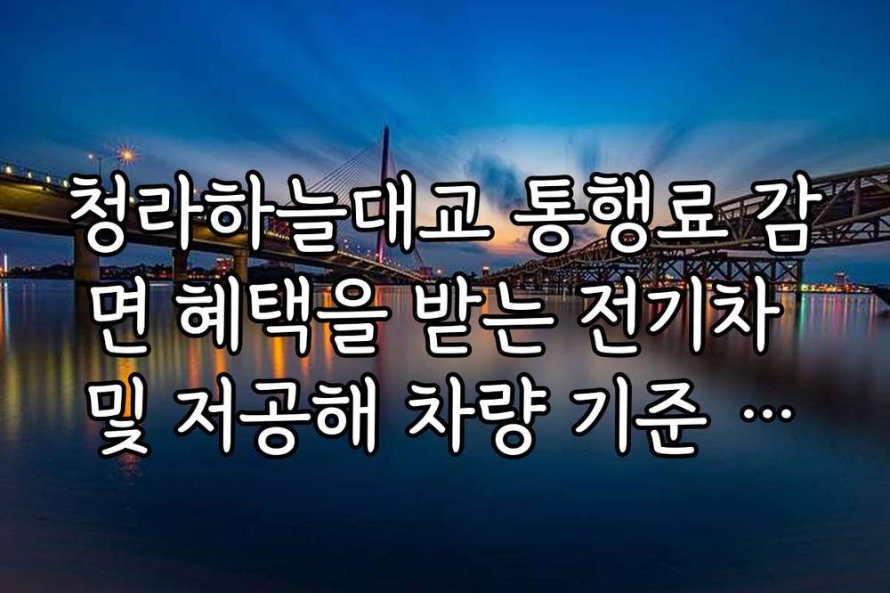 청라하늘대교 통행료 감면 혜택을 받는 전기차 및 저공해 차량 기준 정리