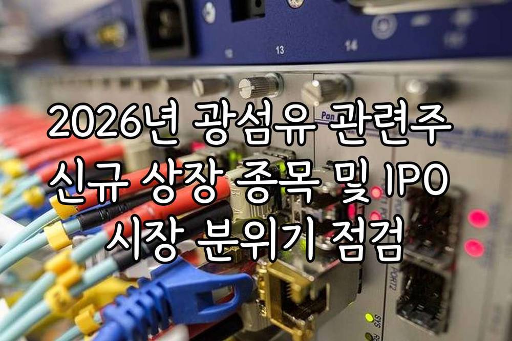 2026년 광섬유 관련주 신규 상장 종목 및 IPO 시장 분위기 점검