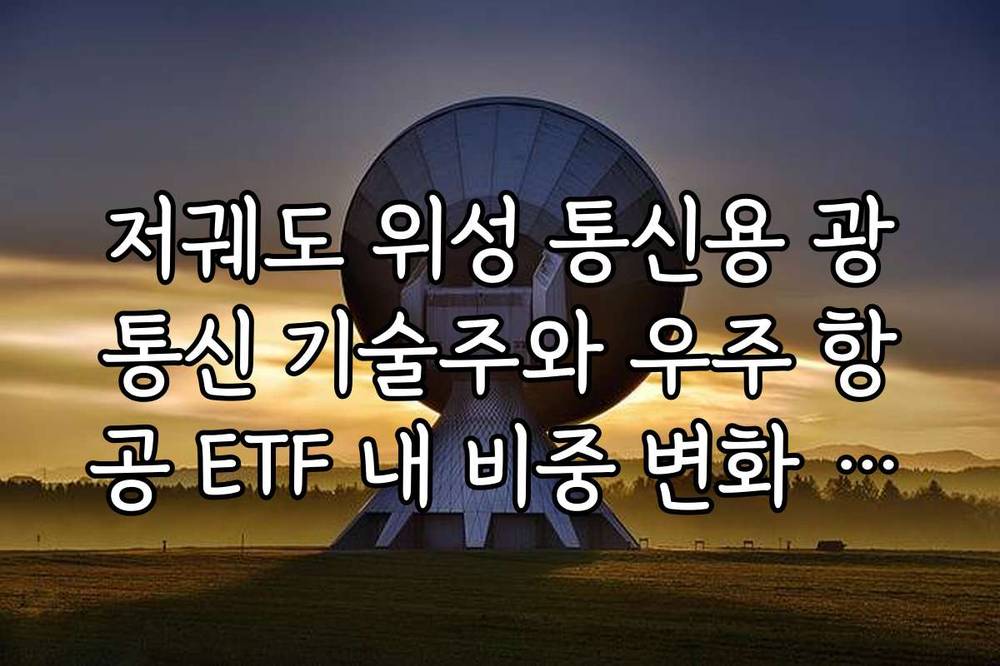 저궤도 위성 통신용 광통신 기술주와 우주 항공 ETF 내 비중 변화 팩트 체크