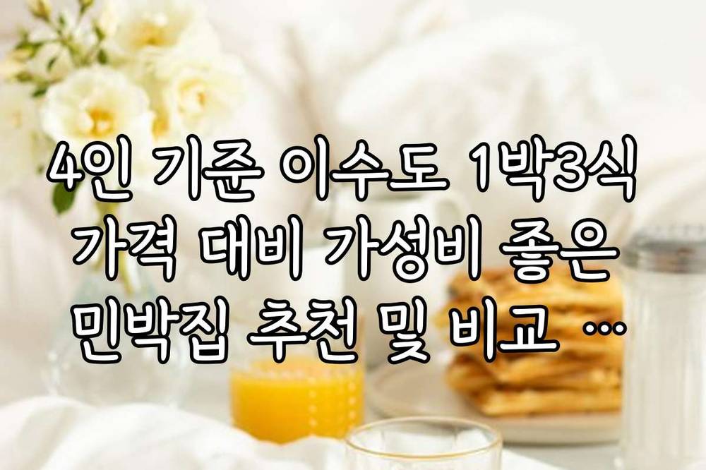 4인 기준 이수도 1박3식 가격 대비 가성비 좋은 민박집 추천 및 비교 분석