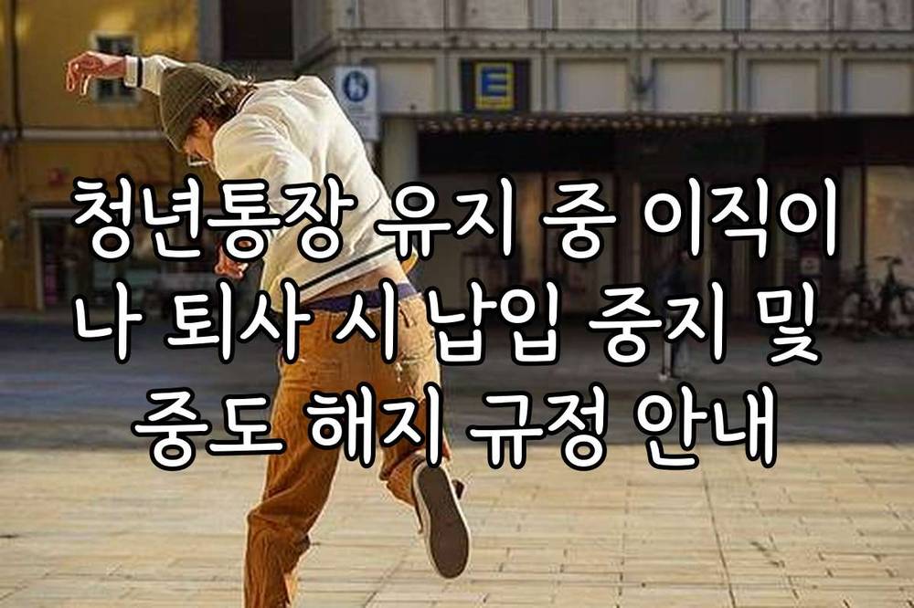 청년통장 유지 중 이직이나 퇴사 시 납입 중지 및 중도 해지 규정 안내