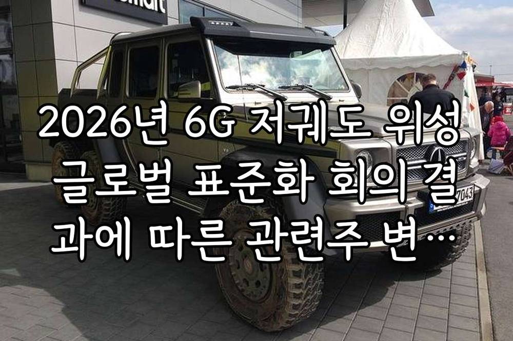 2026년 6G 저궤도 위성 글로벌 표준화 회의 결과에 따른 관련주 변동성