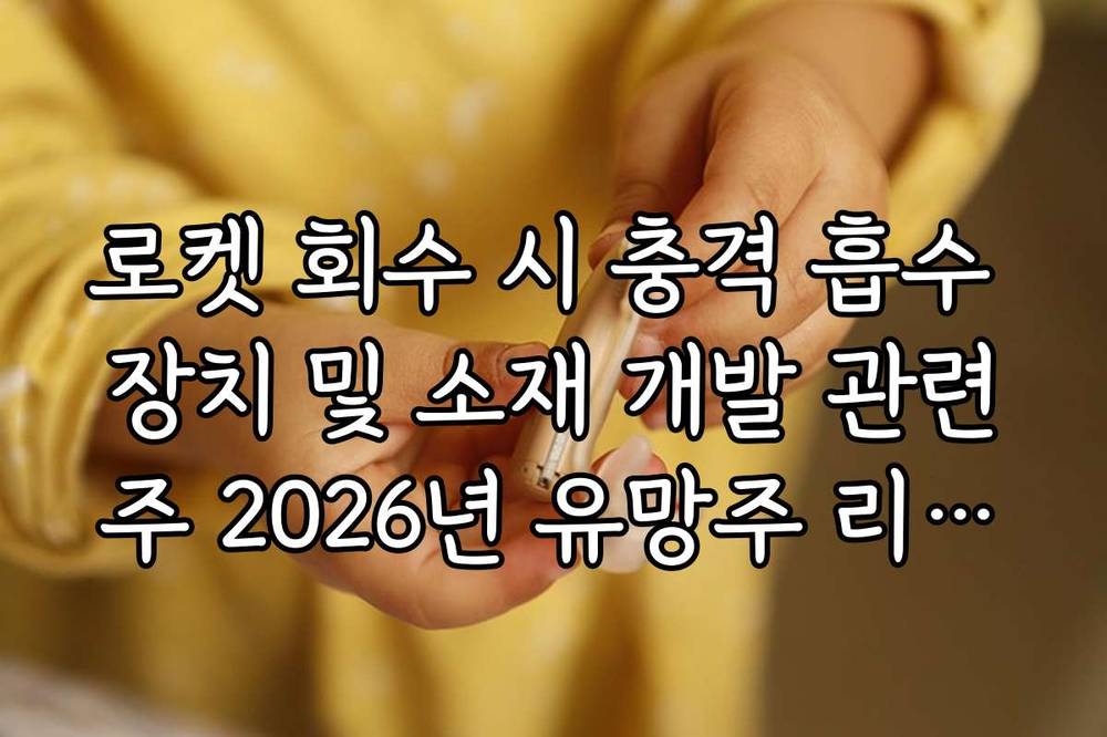 로켓 회수 시 충격 흡수 장치 및 소재 개발 관련주 2026년 유망주 리스트