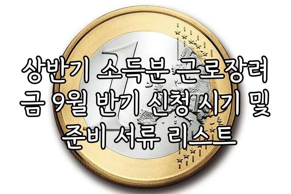 상반기 소득분 근로장려금 9월 반기 신청 시기 및 준비 서류 리스트