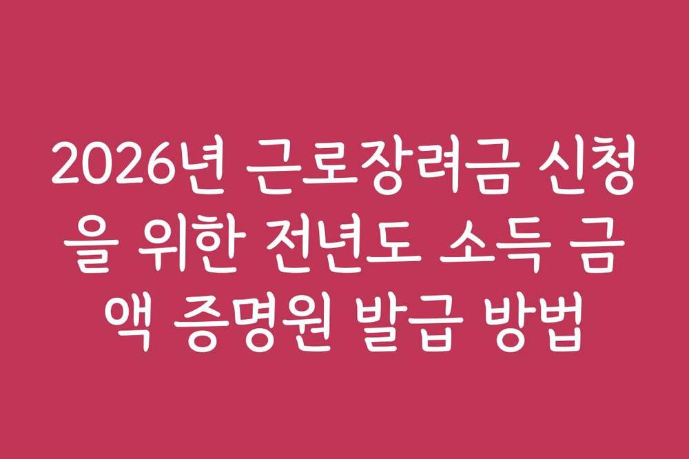 2026년 근로장려금 신청을 위한 전년도 소득 금액 증명원 발급 방법