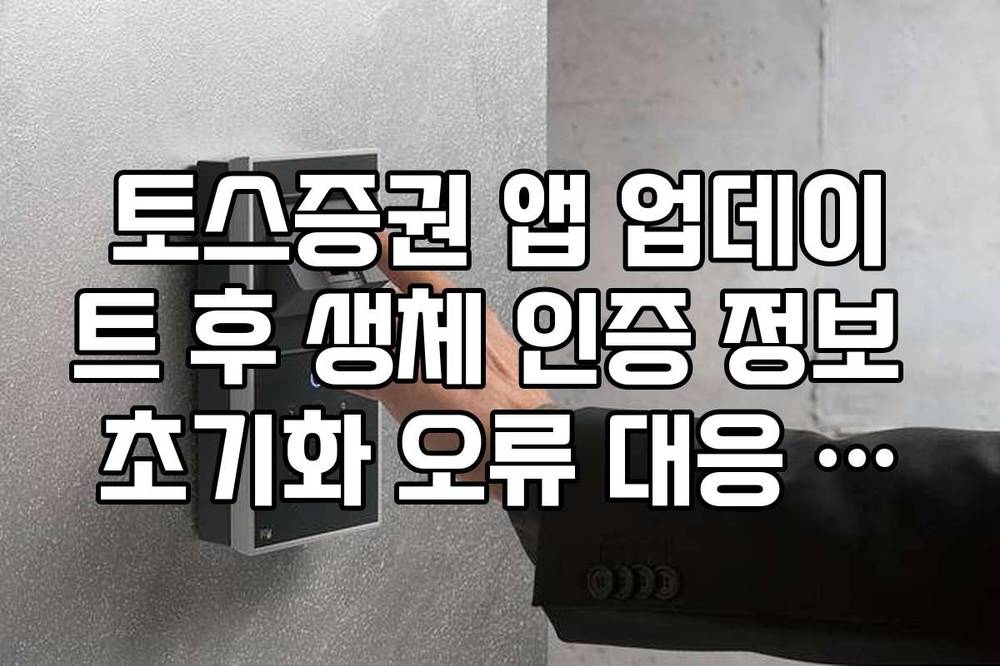 토스증권 앱 업데이트 후 생체 인증 정보 초기화 오류 대응 매뉴얼