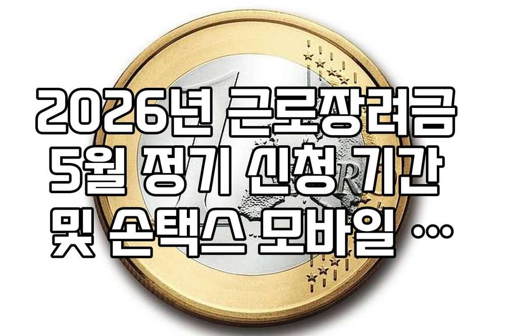 2026년 근로장려금 5월 정기 신청 기간 및 손택스 모바일 접수 가이드