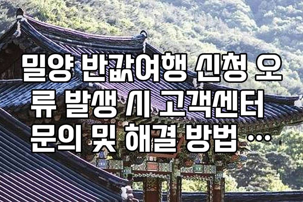 밀양 반값여행 신청 오류 발생 시 고객센터 문의 및 해결 방법 팩트 체크