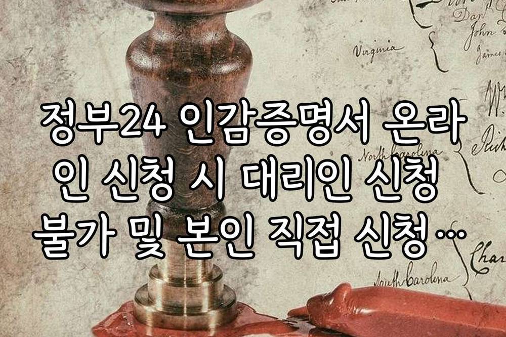 정부24 인감증명서 온라인 신청 시 대리인 신청 불가 및 본인 직접 신청 원칙