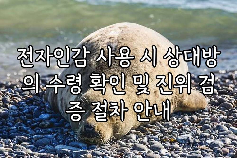전자인감 사용 시 상대방의 수령 확인 및 진위 검증 절차 안내