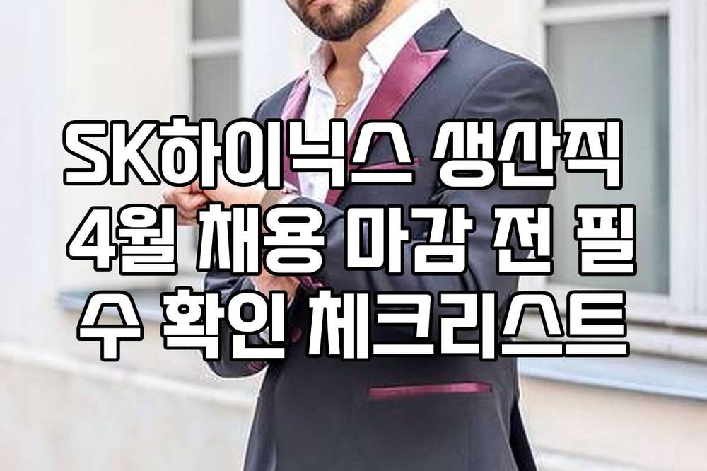 SK하이닉스 생산직 4월 채용 마감 전 필수 확인 체크리스트