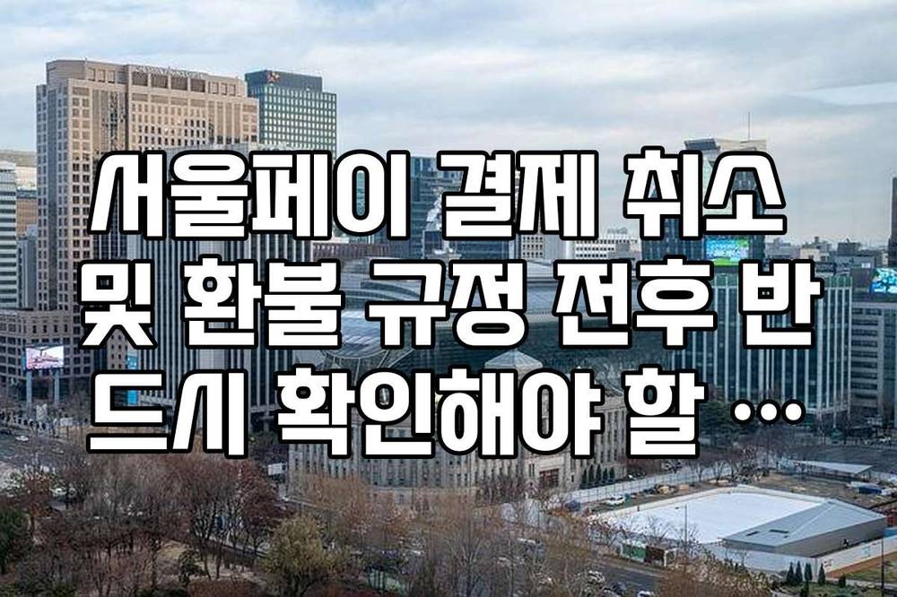 서울페이 결제 취소 및 환불 규정 전후 반드시 확인해야 할 사항